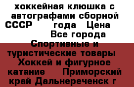 хоккейная клюшка с автографами сборной СССР 1972 года › Цена ­ 300 000 - Все города Спортивные и туристические товары » Хоккей и фигурное катание   . Приморский край,Дальнереченск г.